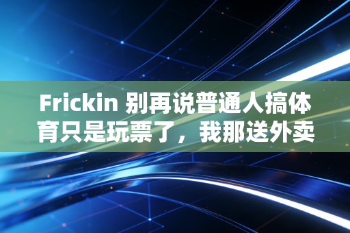 Frickin 别再说普通人搞体育只是玩票了,我那送外卖的球搭子,赢了省队退下来的后卫 Frickin 别再说普通人搞体育只是玩票了,我那送外卖的球搭子,赢了省队退下来的后卫
