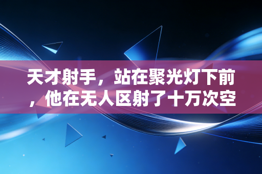 天才射手，站在聚光灯下前，他在无人区射了十万次空门