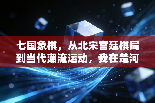 七国象棋,从北宋宫廷棋局到当代潮流运动,我在楚河汉界外找到另一种人生解法 七国象棋,从北宋宫廷棋局到当代潮流运动,我在楚河汉界外找到另一种人生解法