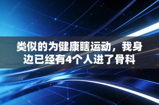 类似的为健康瞎运动,我身边已经有4个人进了骨科 类似的为健康瞎运动,我身边已经有4个人进了骨科