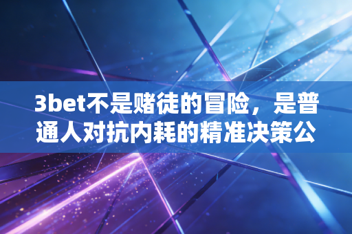 3bet不是赌徒的冒险,是普通人对抗内耗的精准决策公式 3bet不是赌徒的冒险,是普通人对抗内耗的精准决策公式