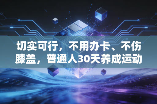 切实可行,不用办卡、不伤膝盖,普通人30天养成运动习惯的全指南 切实可行,不用办卡、不伤膝盖,普通人30天养成运动习惯的全指南