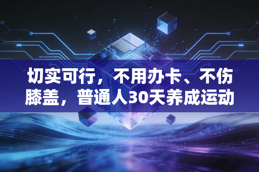 切实可行，不用办卡、不伤膝盖，普通人30天养成运动习惯的全指南