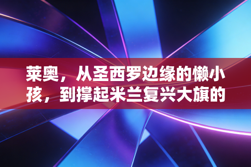 莱奥,从圣西罗边缘的懒小孩,到撑起米兰复兴大旗的足坛天选边锋 莱奥,从圣西罗边缘的懒小孩,到撑起米兰复兴大旗的足坛天选边锋