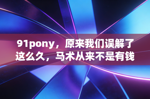 91pony，原来我们误解了这么久，马术从来不是有钱人的专属游戏