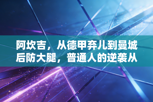 阿坎吉，从德甲弃儿到曼城后防大腿，普通人的逆袭从来没有爽文剧本