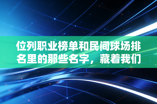 位列职业榜单和民间球场排名里的那些名字，藏着我们这代人最滚烫的体育青春