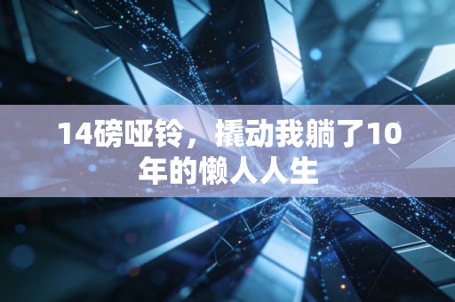 14磅哑铃，撬动我躺了10年的懒人人生