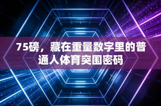 75磅,藏在重量数字里的普通人体育突围密码 75磅,藏在重量数字里的普通人体育突围密码