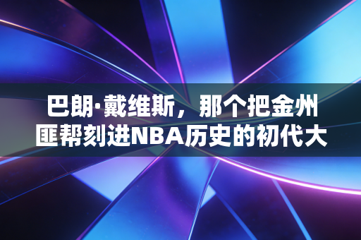 巴朗·戴维斯，那个把金州匪帮刻进NBA历史的初代大胡子，藏着我们整个青春的篮球梦