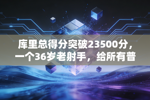库里总得分突破23500分，一个36岁老射手，给所有普通人的生活答案