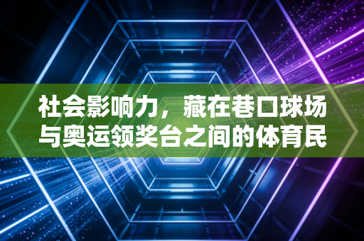 社会影响力，藏在巷口球场与奥运领奖台之间的体育民生密码
