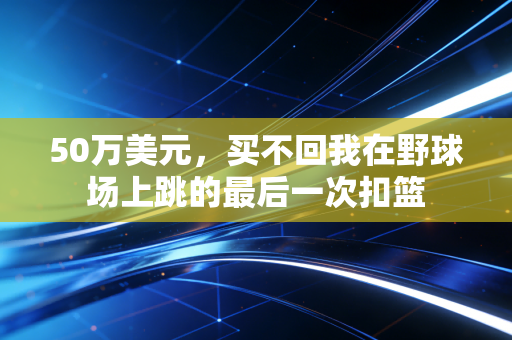 50万美元，买不回我在野球场上跳的最后一次扣篮