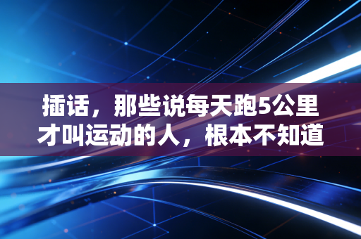 插话，那些说每天跑5公里才叫运动的人，根本不知道普通人的运动有多爽
