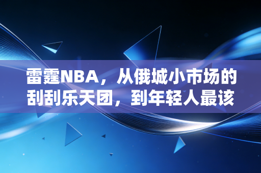 雷霆NBA,从俄城小市场的刮刮乐天团,到年轻人最该追的热血范本 雷霆NBA,从俄城小市场的刮刮乐天团,到年轻人最该追的热血范本