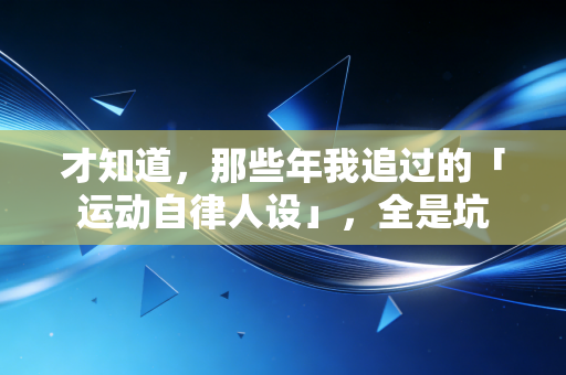 才知道,那些年我追过的「运动自律人设」,全是坑 才知道,那些年我追过的「运动自律人设」,全是坑