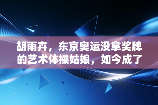胡雨卉,东京奥运没拿奖牌的艺术体操姑娘,如今成了小队员眼里的光 胡雨卉,东京奥运没拿奖牌的艺术体操姑娘,如今成了小队员眼里的光