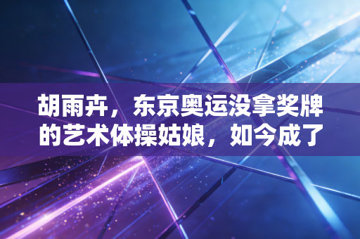 胡雨卉，东京奥运没拿奖牌的艺术体操姑娘，如今成了小队员眼里的光