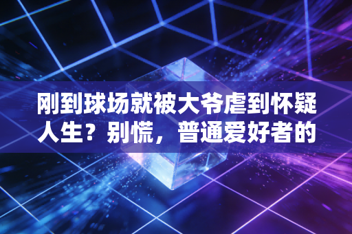 刚到球场就被大爷虐到怀疑人生?别慌,普通爱好者的运动快感从来不是赢球 刚到球场就被大爷虐到怀疑人生?别慌,普通爱好者的运动快感从来不是赢球