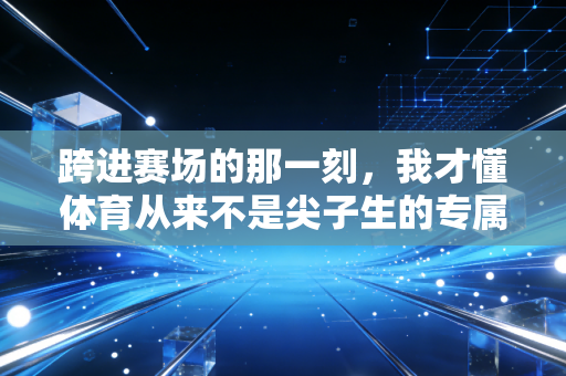 跨进赛场的那一刻，我才懂体育从来不是尖子生的专属