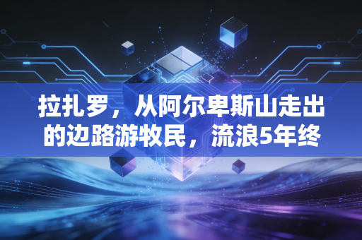 拉扎罗,从阿尔卑斯山走出的边路游牧民,流浪5年终于找到自己的主场 拉扎罗,从阿尔卑斯山走出的边路游牧民,流浪5年终于找到自己的主场