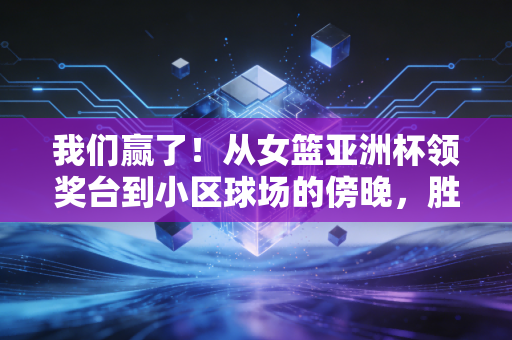 我们赢了!从女篮亚洲杯领奖台到小区球场的傍晚,胜利从来不是少数人的狂欢 我们赢了!从女篮亚洲杯领奖台到小区球场的傍晚,胜利从来不是少数人的狂欢