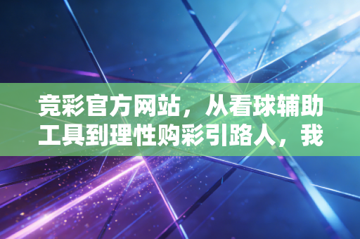 竞彩官方网站，从看球辅助工具到理性购彩引路人，我这5年的球迷真实经历
