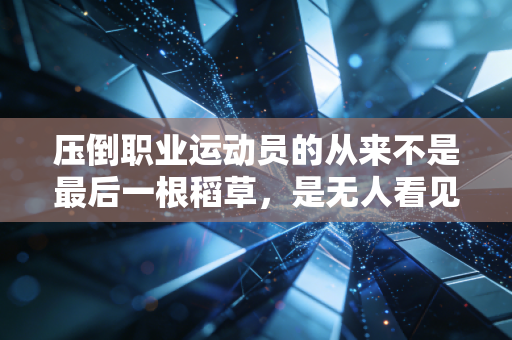 压倒职业运动员的从来不是最后一根稻草,是无人看见的千万次磨损 压倒职业运动员的从来不是最后一根稻草,是无人看见的千万次磨损
