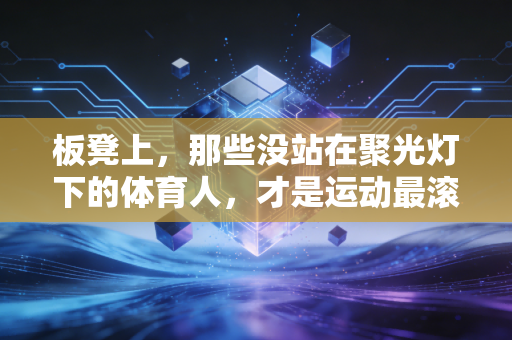 板凳上，那些没站在聚光灯下的体育人，才是运动最滚烫的注脚