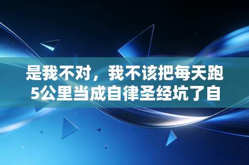 是我不对，我不该把每天跑5公里当成自律圣经坑了自己3年
