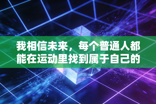 我相信未来，每个普通人都能在运动里找到属于自己的高光