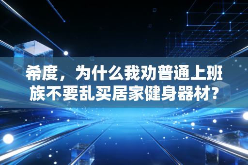 希度,为什么我劝普通上班族不要乱买居家健身器材? 希度,为什么我劝普通上班族不要乱买居家健身器材?