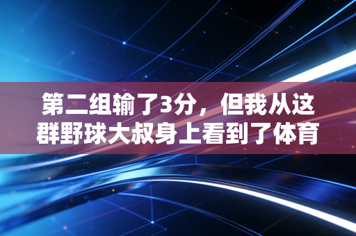 第二组输了3分，但我从这群野球大叔身上看到了体育最动人的模样