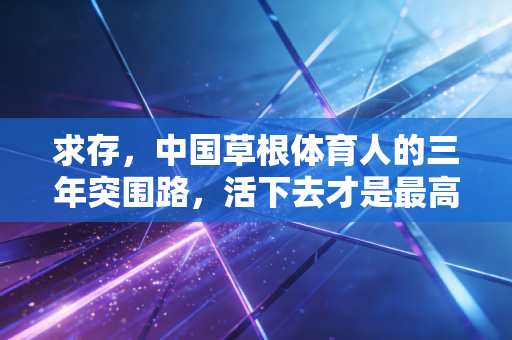 求存，中国草根体育人的三年突围路，活下去才是最高级的竞技