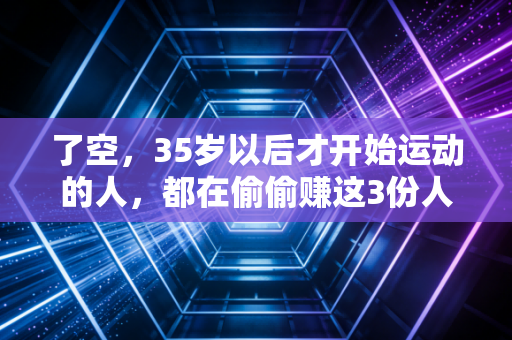 了空，35岁以后才开始运动的人，都在偷偷赚这3份人生红利
