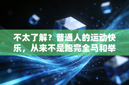 不太了解?普通人的运动快乐,从来不是跑完全马和举起100公斤 不太了解?普通人的运动快乐,从来不是跑完全马和举起100公斤