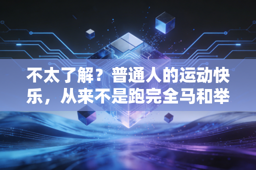 不太了解?普通人的运动快乐,从来不是跑完全马和举起100公斤 不太了解?普通人的运动快乐,从来不是跑完全马和举起100公斤