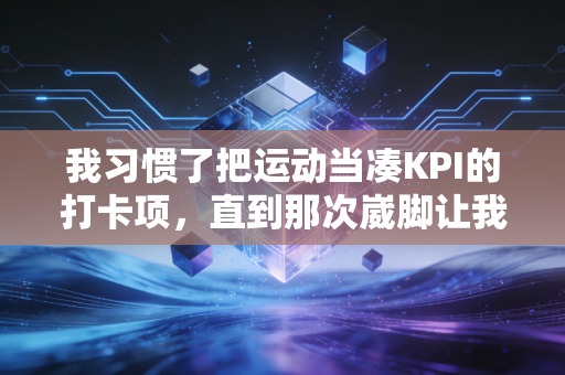 我习惯了把运动当凑KPI的打卡项，直到那次崴脚让我懂了体育最值钱的是什么