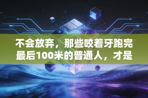 不会放弃，那些咬着牙跑完最后100米的普通人，才是体育最动人的注脚