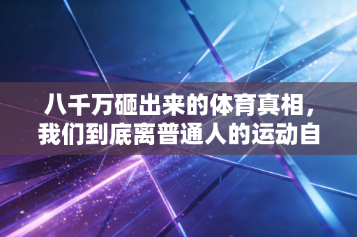 八千万砸出来的体育真相，我们到底离普通人的运动自由有多远？