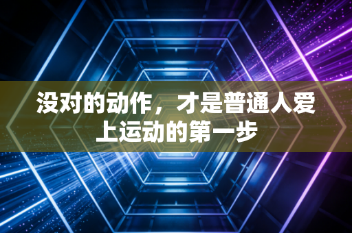 没对的动作，才是普通人爱上运动的第一步