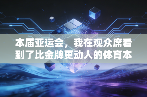 本届亚运会，我在观众席看到了比金牌更动人的体育本质