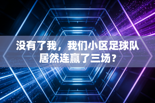 没有了我，我们小区足球队居然连赢了三场？