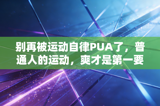 别再被运动自律PUA了，普通人的运动，爽才是第一要义