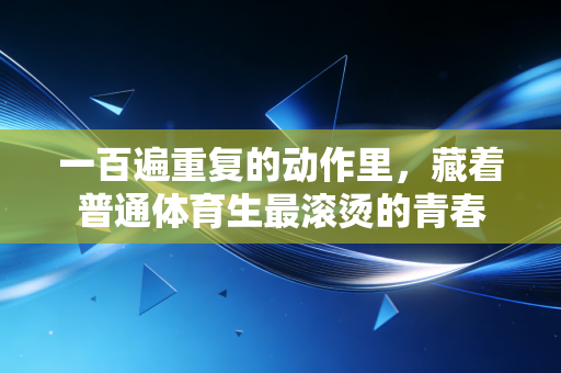 一百遍重复的动作里，藏着普通体育生最滚烫的青春