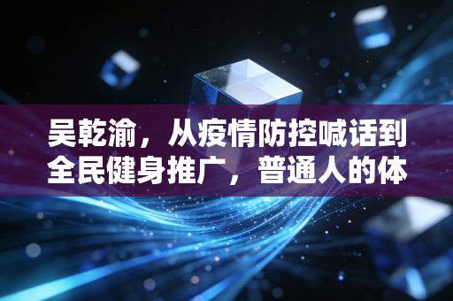 吴乾渝，从疫情防控喊话到全民健身推广，普通人的体育生活正在发光