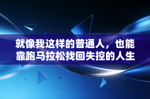 就像我这样的普通人,也能靠跑马拉松找回失控的人生 就像我这样的普通人,也能靠跑马拉松找回失控的人生
