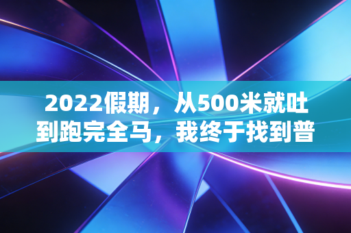 2022假期,从500米就吐到跑完全马,我终于找到普通人假期的最优打开方式 2022假期,从500米就吐到跑完全马,我终于找到普通人假期的最优打开方式