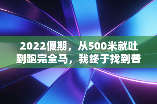 2022假期，从500米就吐到跑完全马，我终于找到普通人假期的最优打开方式