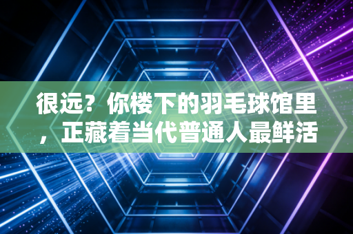很远?你楼下的羽毛球馆里,正藏着当代普通人最鲜活的体育精神 很远?你楼下的羽毛球馆里,正藏着当代普通人最鲜活的体育精神
